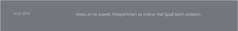 01.01.2019 Hallo, es ist soweit. Pottperlchen ist online. Viel Spaß beim stöbern.