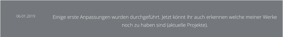 06.01.2019 Einige erste Anpassungen wurden durchgeführt. Jetzt könnt ihr auch erkennen welche meiner Werke noch zu haben sind (aktuelle Projekte).