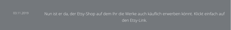 03.11.2019 Nun ist er da, der Etsy-Shop auf dem Ihr die Werke auch käuflich erwerben könnt. Klickt einfach auf den Etsy-Link.